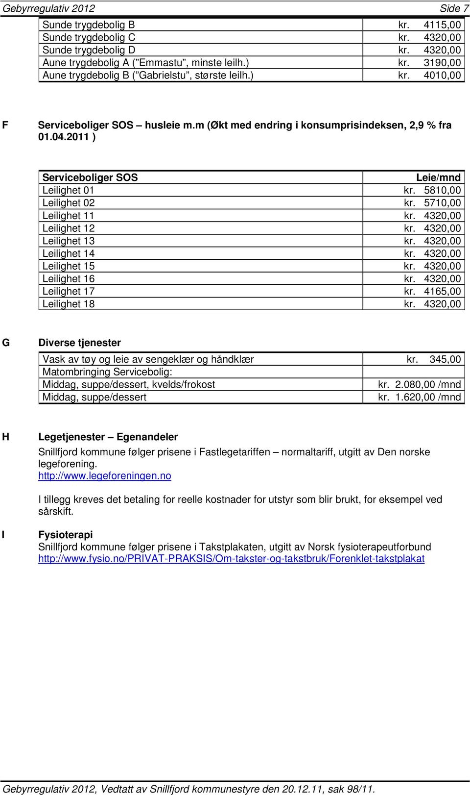 2011 ) Serviceboliger SOS Leie/mnd Leilighet 01 kr. 5810,00 Leilighet 02 kr. 5710,00 Leilighet 11 kr. 4320,00 Leilighet 12 kr. 4320,00 Leilighet 13 kr. 4320,00 Leilighet 14 kr.