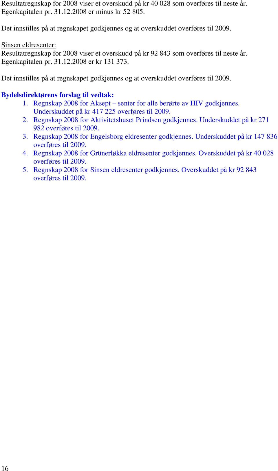 Egenkapitalen pr. 31.12.2008 er kr 131 373. Det innstilles på at regnskapet godkjennes og at overskuddet overføres til 2009. Bydelsdirektørens forslag til vedtak: 1.