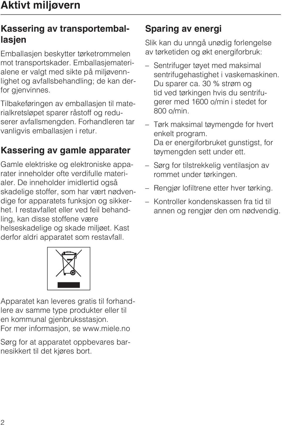 Tilbakeføringen av emballasjen til materialkretsløpet sparer råstoff og reduserer avfallsmengden. Forhandleren tar vanligvis emballasjen i retur.