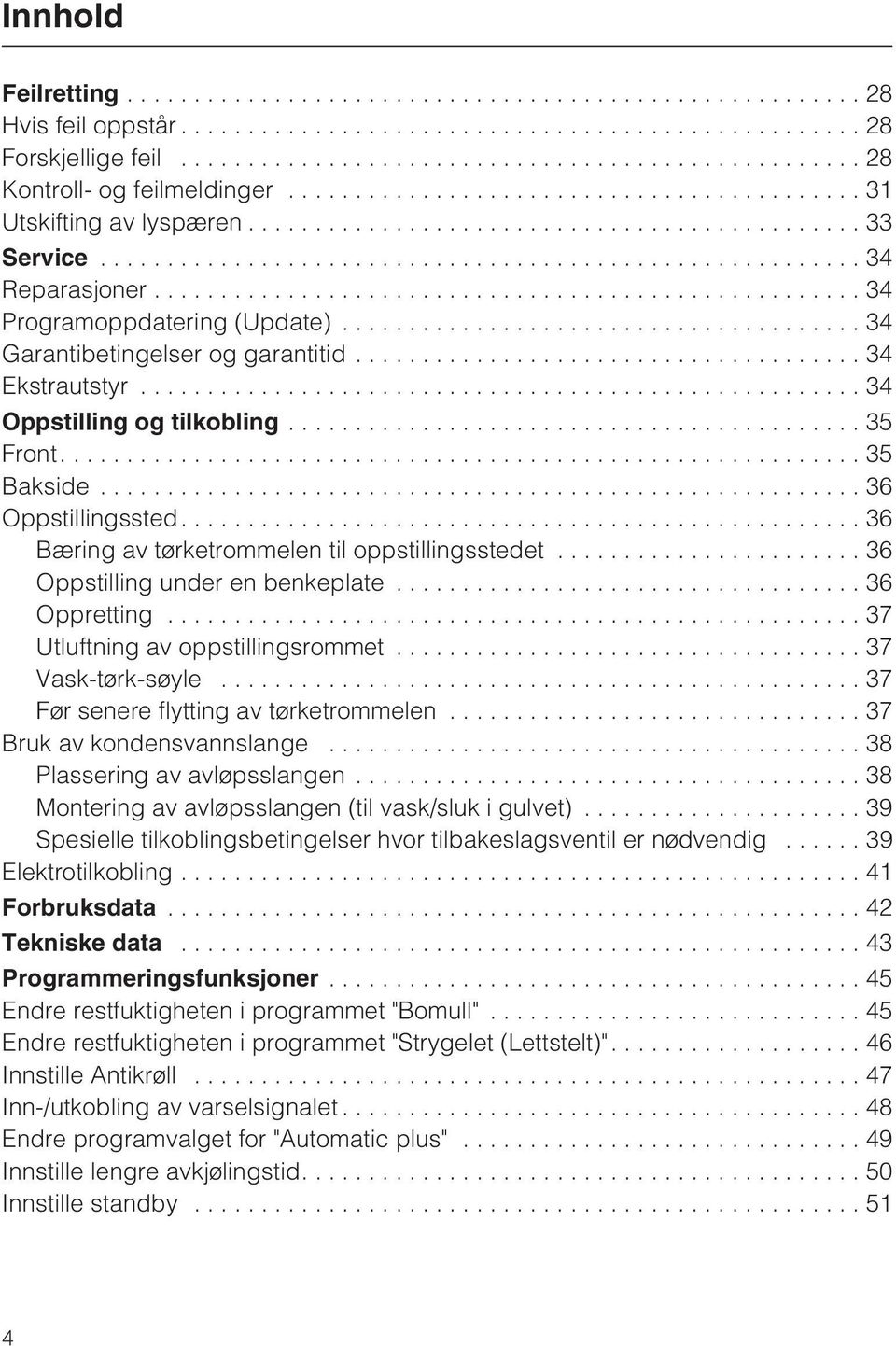 ..36 Oppstilling under en benkeplate...36 Oppretting...37 Utluftning av oppstillingsrommet...37 Vask-tørk-søyle...37 Før senere flytting av tørketrommelen...37 Bruk av kondensvannslange.