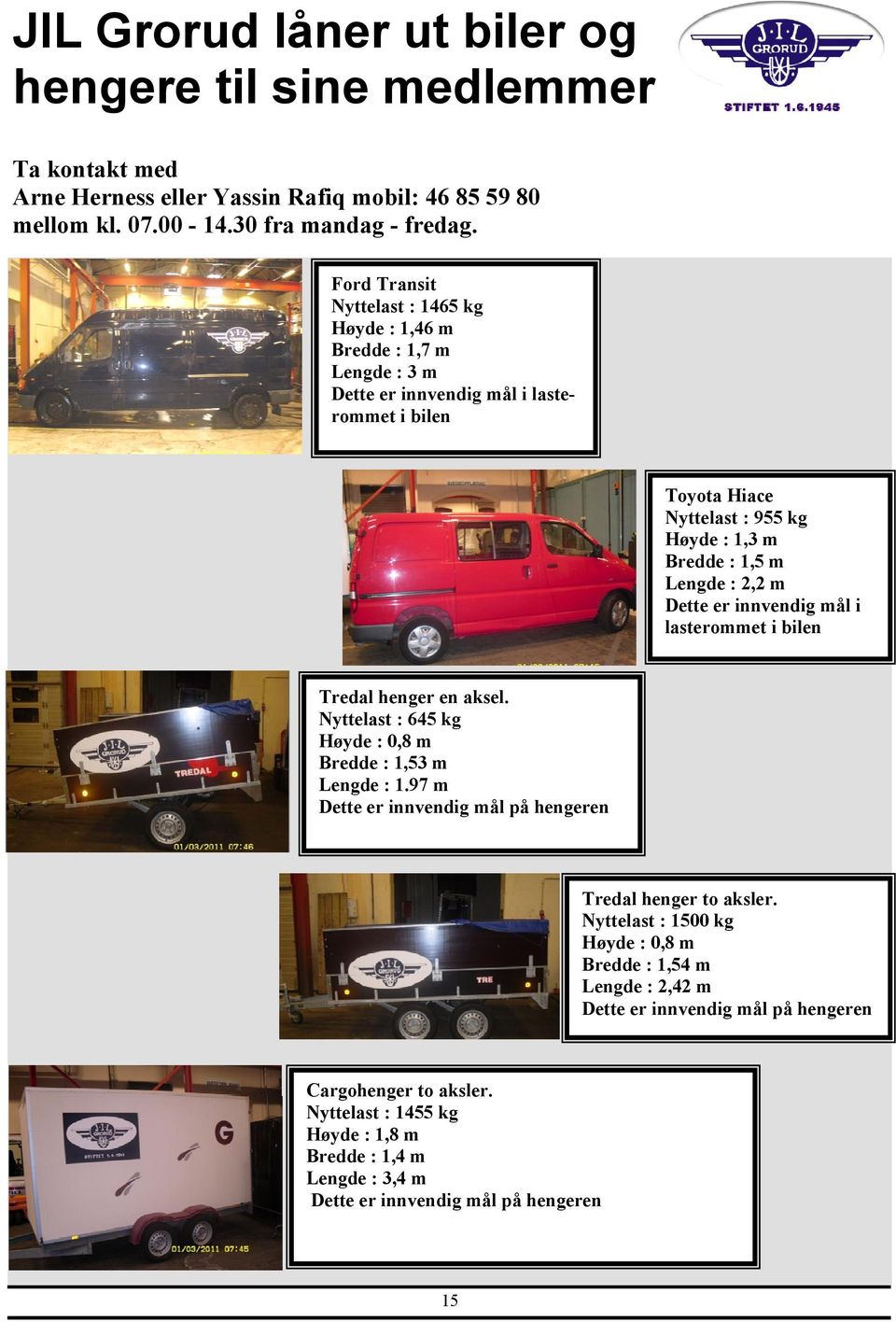 m Dette er innvendig mål i lasterommet i bilen Tredal henger en aksel. Nyttelast : 645 kg Høyde : 0,8 m Bredde : 1,53 m Lengde : 1.97 m Dette er innvendig mål på hengeren Tredal henger to aksler.