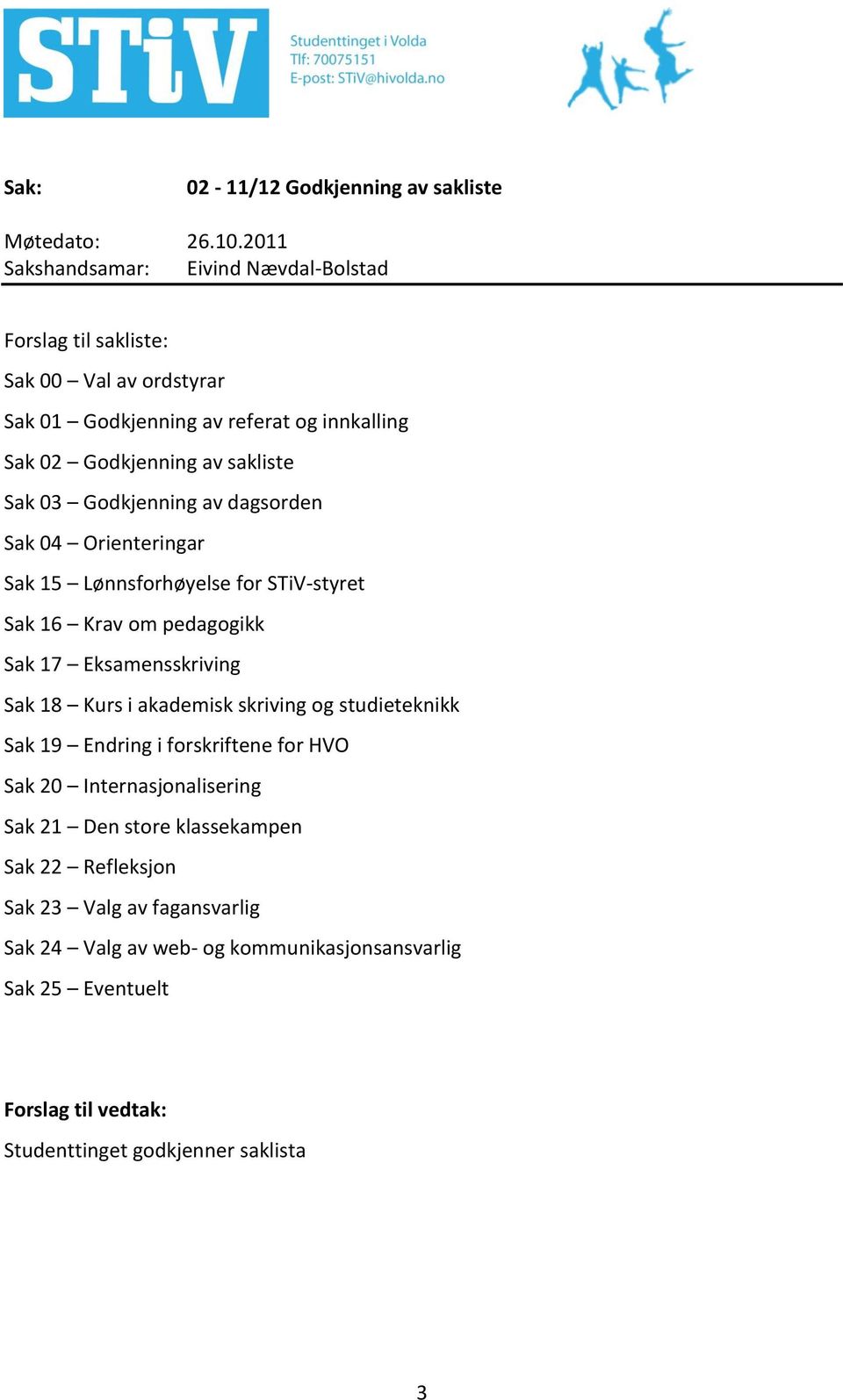 Eksamensskriving Sak 18 Kurs i akademisk skriving og studieteknikk Sak 19 Endring i forskriftene for HVO Sak 20 Internasjonalisering Sak 21 Den store