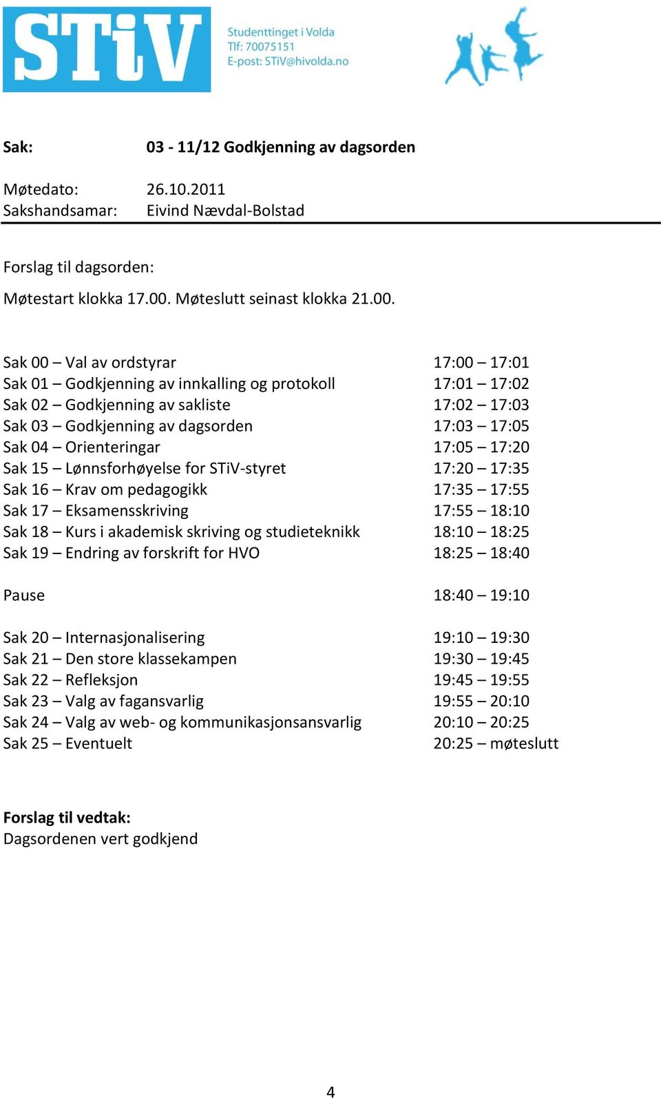 Sak 00 Val av ordstyrar 17:00 17:01 Sak 01 Godkjenning av innkalling og protokoll 17:01 17:02 Sak 02 Godkjenning av sakliste 17:02 17:03 Sak 03 Godkjenning av dagsorden 17:03 17:05 Sak 04