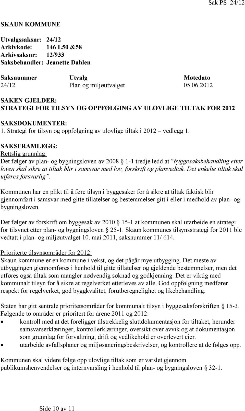 SAKSFRAMLEGG: Rettslig grunnlag: Det følger av plan- og bygningsloven av 2008 1-1 tredje ledd at byggesaksbehandling etter loven skal sikre at tiltak blir i samsvar med lov, forskrift og planvedtak.