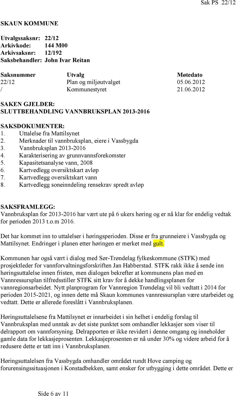 Vannbruksplan 2013-2016 4. Karakterisering av grunnvannsforekomster 5. Kapasitetsanalyse vann, 2008 6. Kartvedlegg oversiktskart avløp 7. Kartvedlegg oversiktskart vann 8.