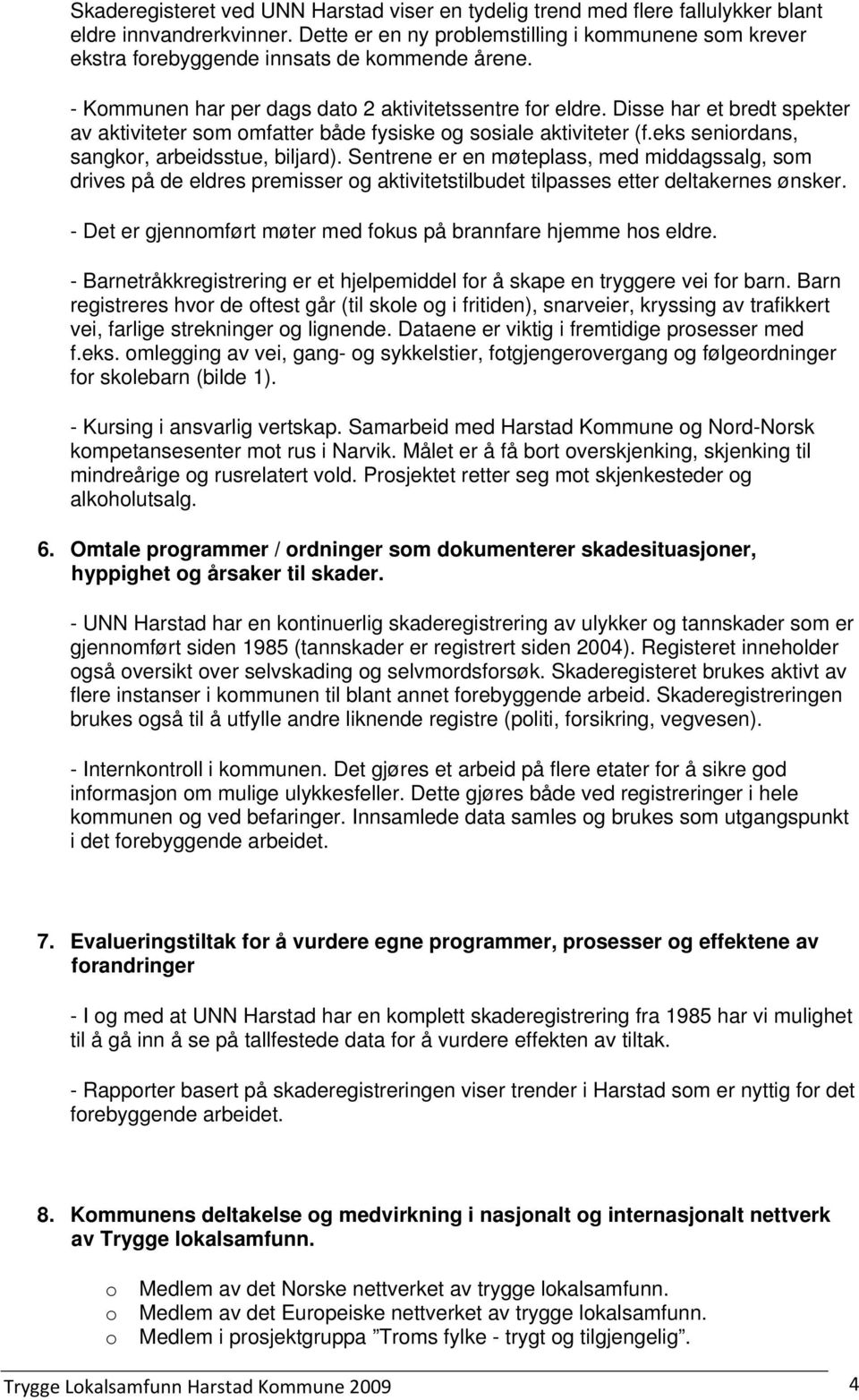 Disse har et bredt spekter av aktiviteter sm mfatter både fysiske g ssiale aktiviteter (f.eks senirdans, sangkr, arbeidsstue, biljard).