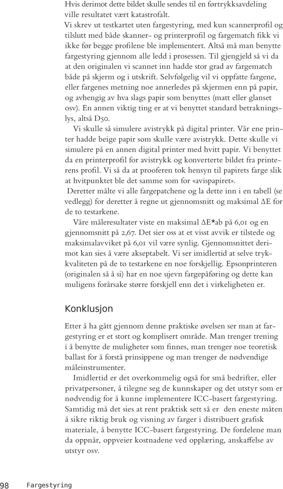 Altså må man benytte fargestyring gjennom alle ledd i prosessen. Til gjengjeld så vi da at den originalen vi scannet inn hadde stor grad av fargematch både på skjerm og i utskrift.