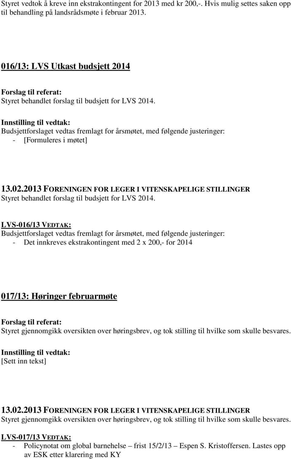 Budsjettforslaget vedtas fremlagt for årsmøtet, med følgende justeringer: - [Formuleres i møtet] Styret behandlet forslag til budsjett for LVS 2014.
