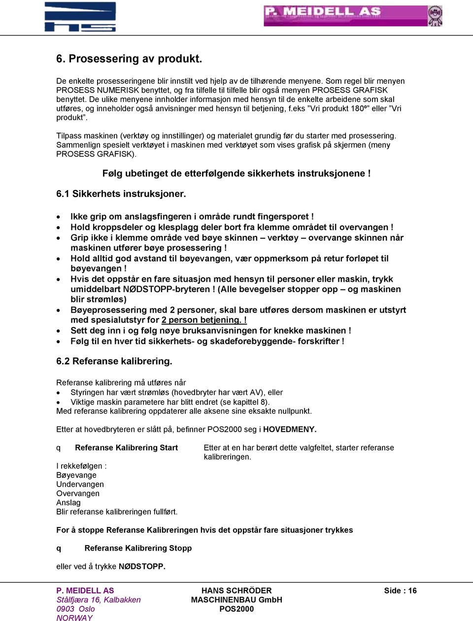 De ulike menyene innholder informasjon med hensyn til de enkelte arbeidene som skal utføres, og inneholder også anvisninger med hensyn til betjening, f.eks Vri produkt 180º eller Vri produkt.