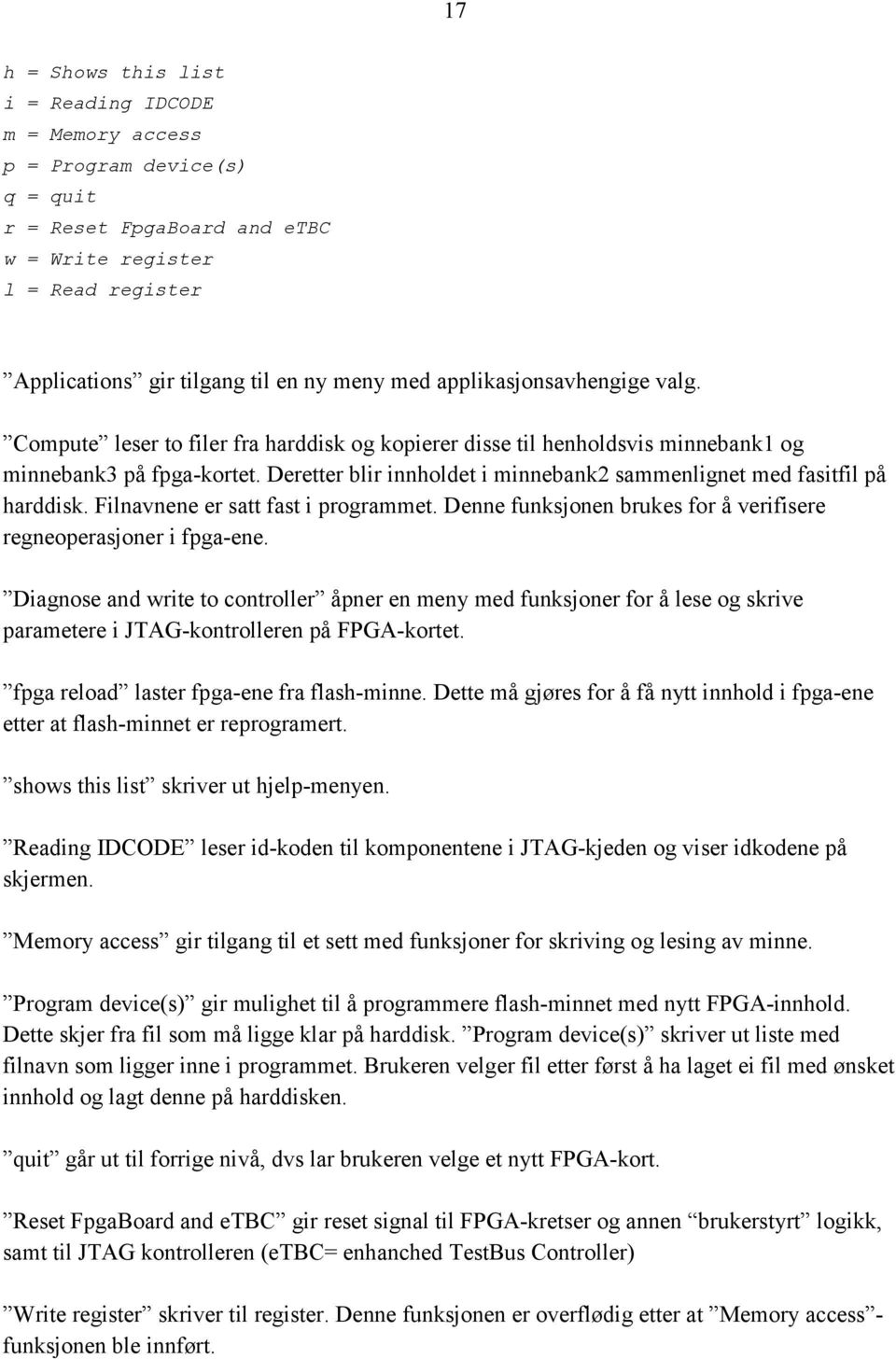 Deretter blir innholdet i minnebank2 sammenlignet med fasitfil på harddisk. Filnavnene er satt fast i programmet. Denne funksjonen brukes for å verifisere regneoperasjoner i fpga-ene.