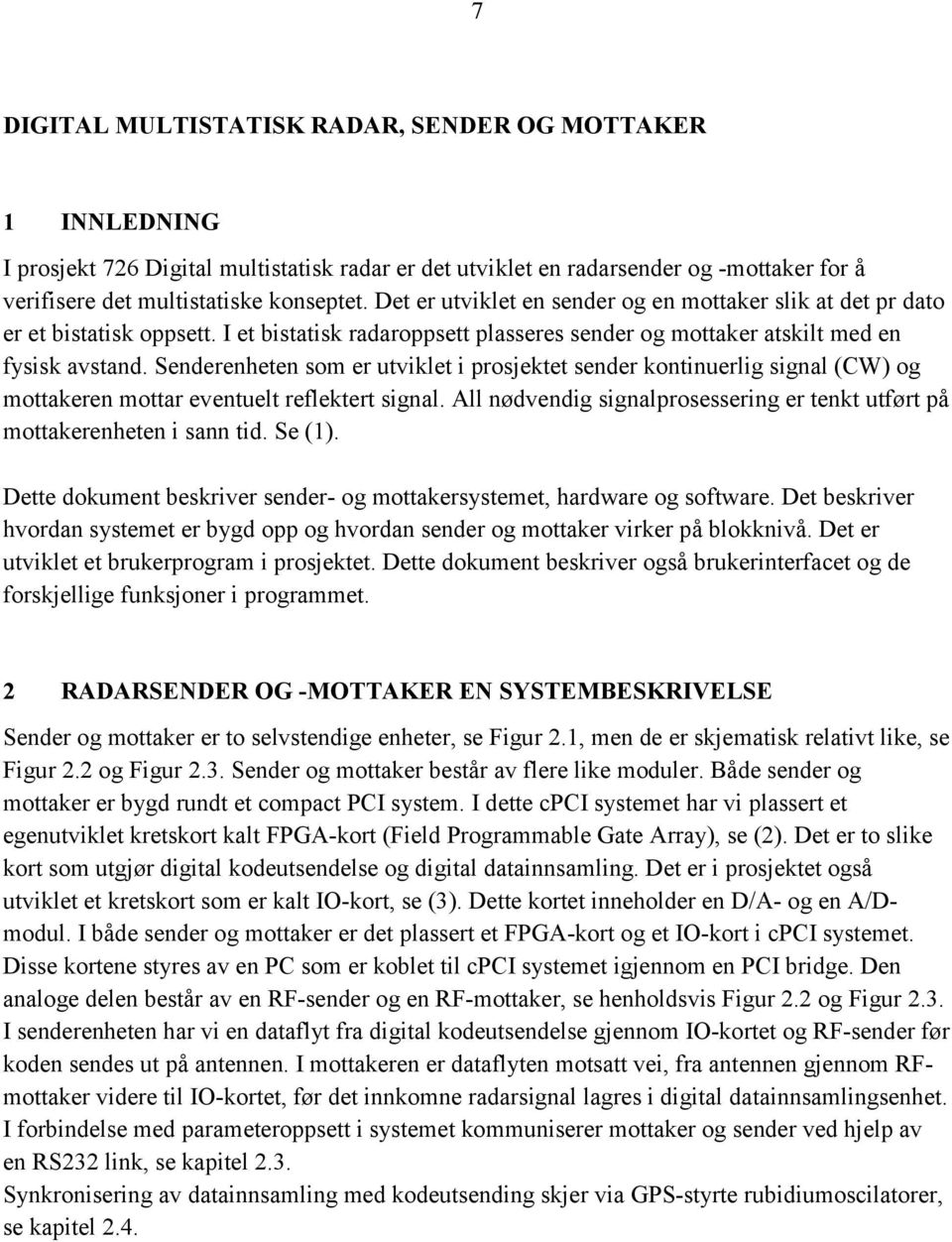 Senderenheten som er utviklet i prosjektet sender kontinuerlig signal (CW) og mottakeren mottar eventuelt reflektert signal.