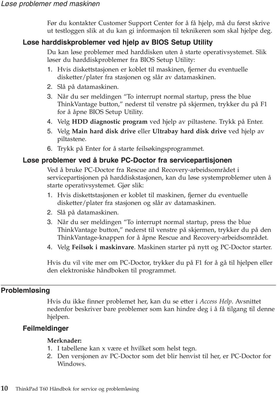 Hvis diskettstasjonen er koblet til maskinen, fjerner du eventuelle disketter/plater fra stasjonen og slår av datamaskinen. 2. Slå på datamaskinen. 3.