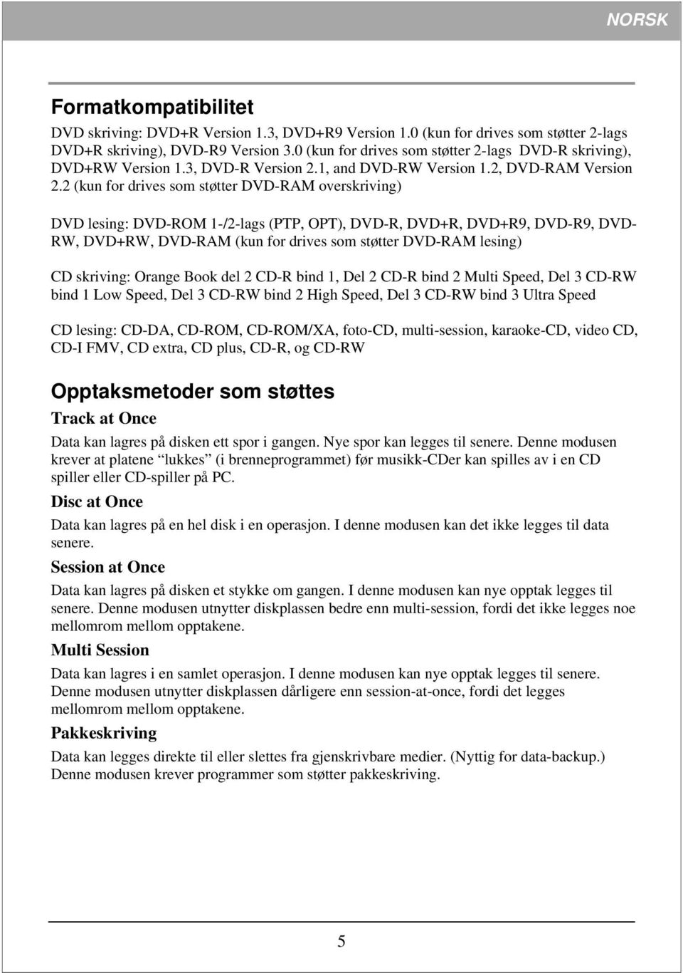 2 (kun for drives som støtter DVD-RAM overskriving) DVD lesing: DVD-ROM 1-/2-lags (PTP, OPT), DVD-R, DVD+R, DVD+R9, DVD-R9, DVD- RW, DVD+RW, DVD-RAM (kun for drives som støtter DVD-RAM lesing) CD