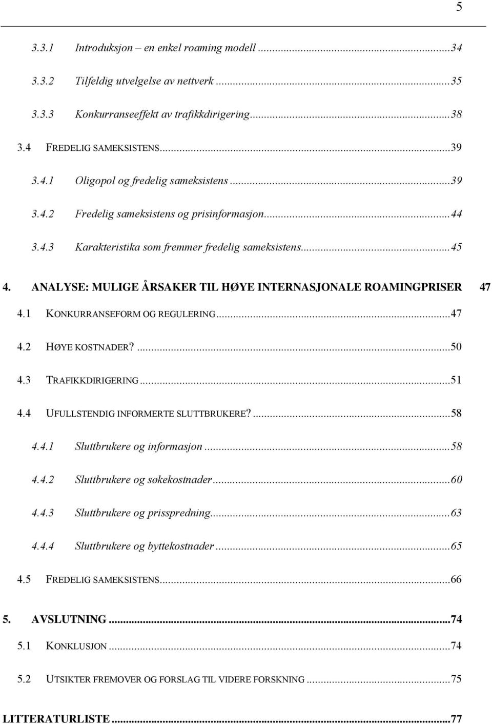 1 KONKURRANSEFORM OG REGULERING...47 4.2 HØYE KOSTNADER?...50 4.3 TRAFIKKDIRIGERING...51 4.4 UFULLSTENDIG INFORMERTE SLUTTBRUKERE?...58 4.4.1 Sluttbrukere og informasjon...58 4.4.2 Sluttbrukere og søkekostnader.