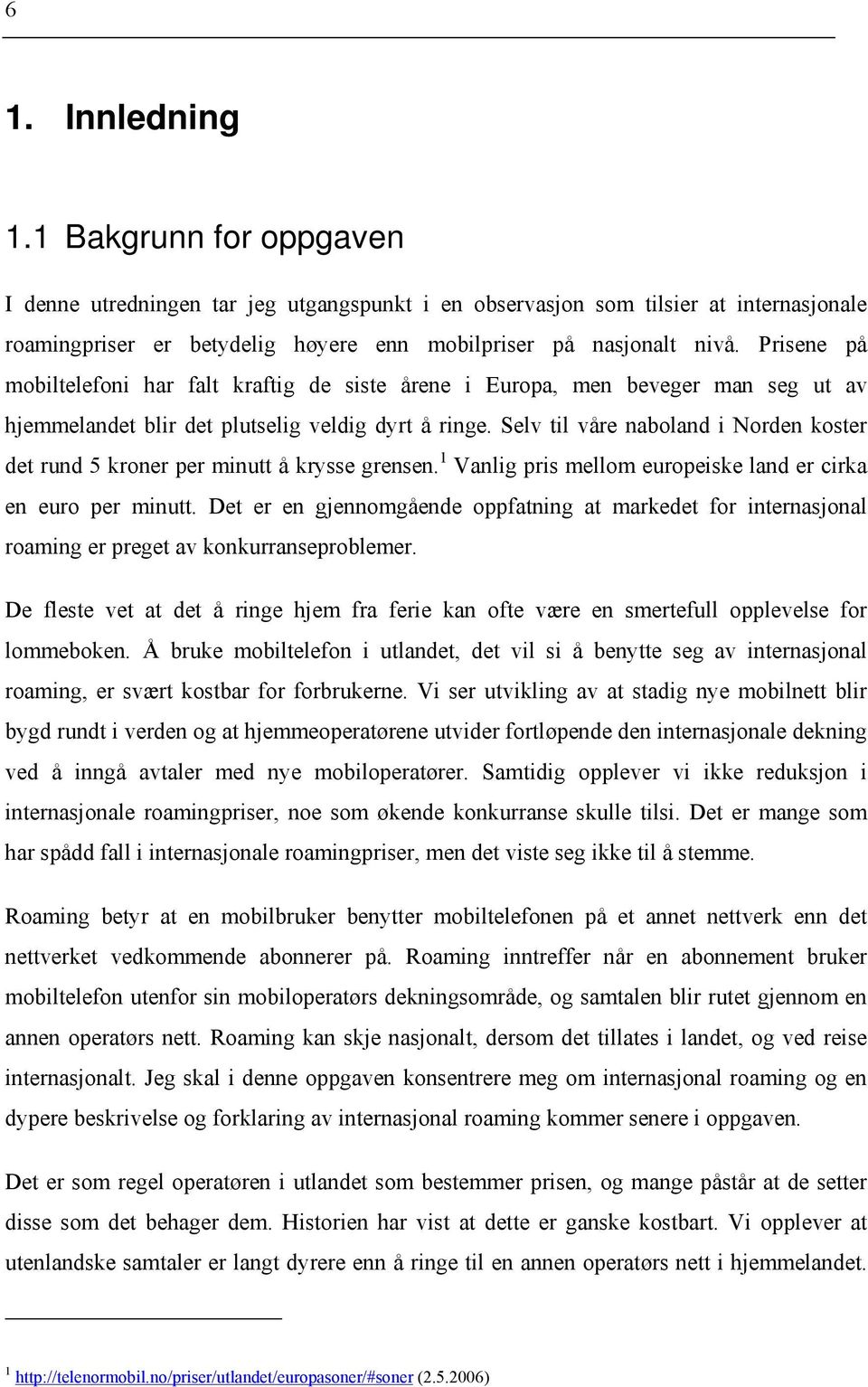 Selv til våre naboland i Norden koster det rund 5 kroner per minutt å krysse grensen. 1 Vanlig pris mellom europeiske land er cirka en euro per minutt.