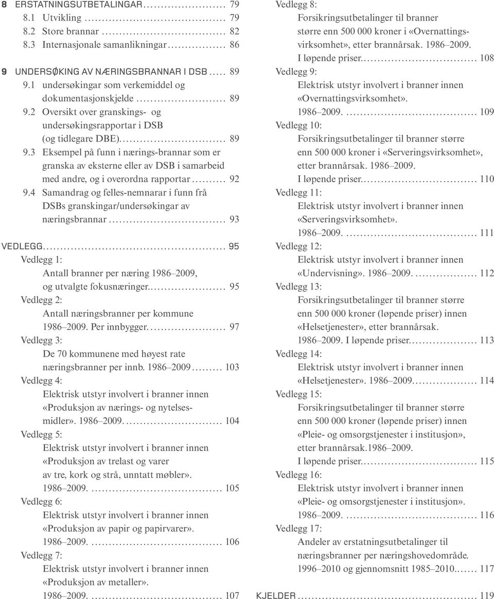 .. 92 9.4 Samandrag og felles-nemnarar i funn frå DSBs granskingar/undersøkingar av næringsbrannar... 93 VEDLEGG... 95 Vedlegg 1: Antall branner per næring 1986 2009, og utvalgte fokusnæringer.