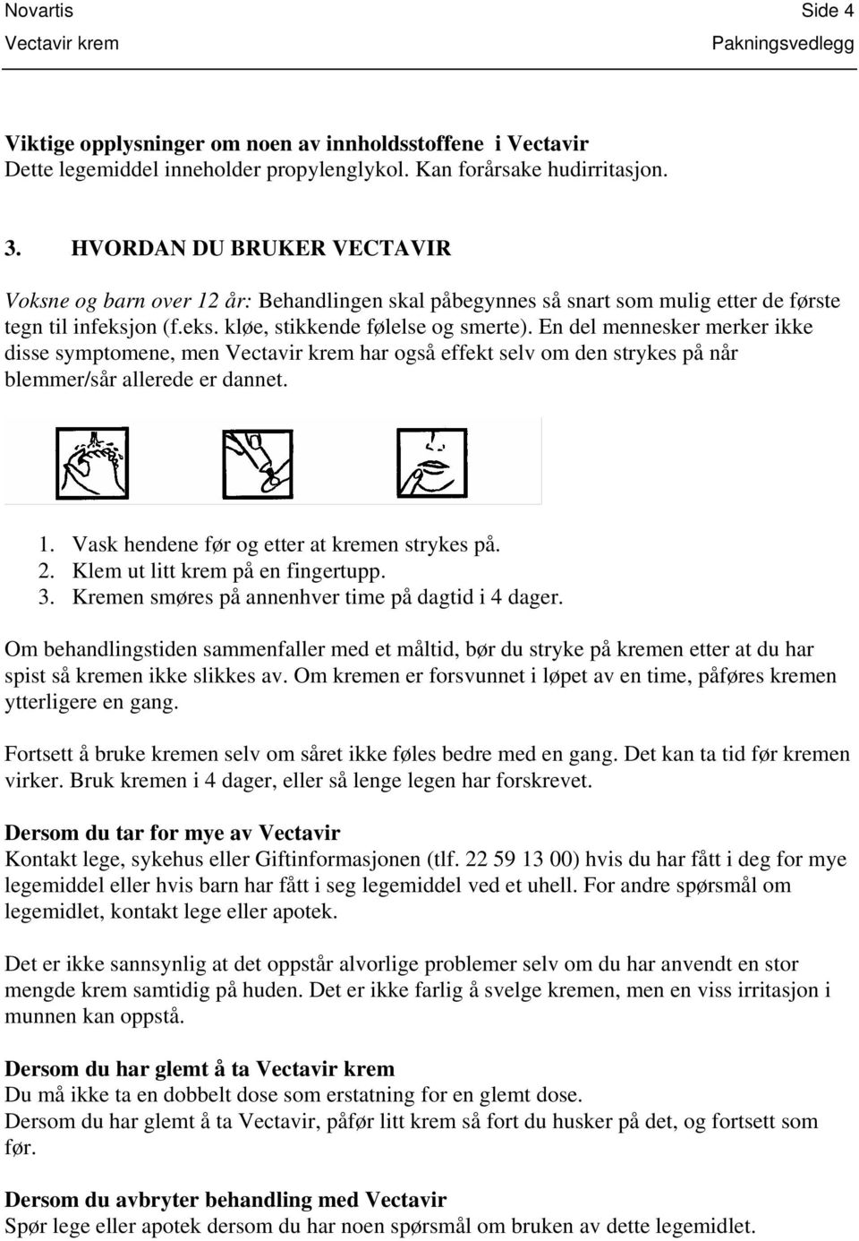 En del mennesker merker ikke disse symptomene, men har også effekt selv om den strykes på når blemmer/sår allerede er dannet. 1. Vask hendene før og etter at kremen strykes på. 2.