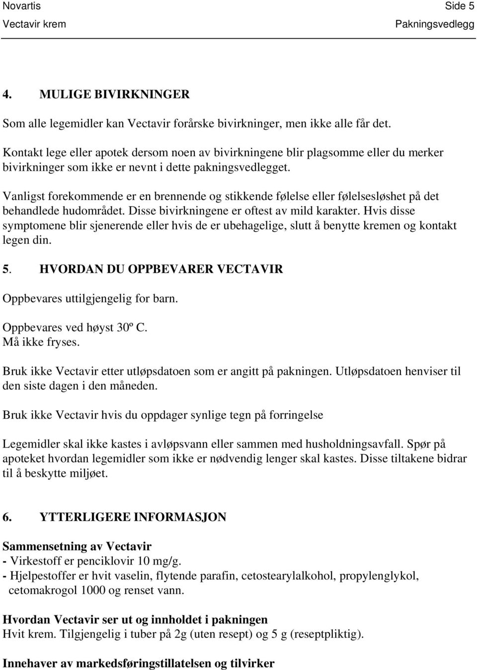 Vanligst forekommende er en brennende og stikkende følelse eller følelsesløshet på det behandlede hudområdet. Disse bivirkningene er oftest av mild karakter.