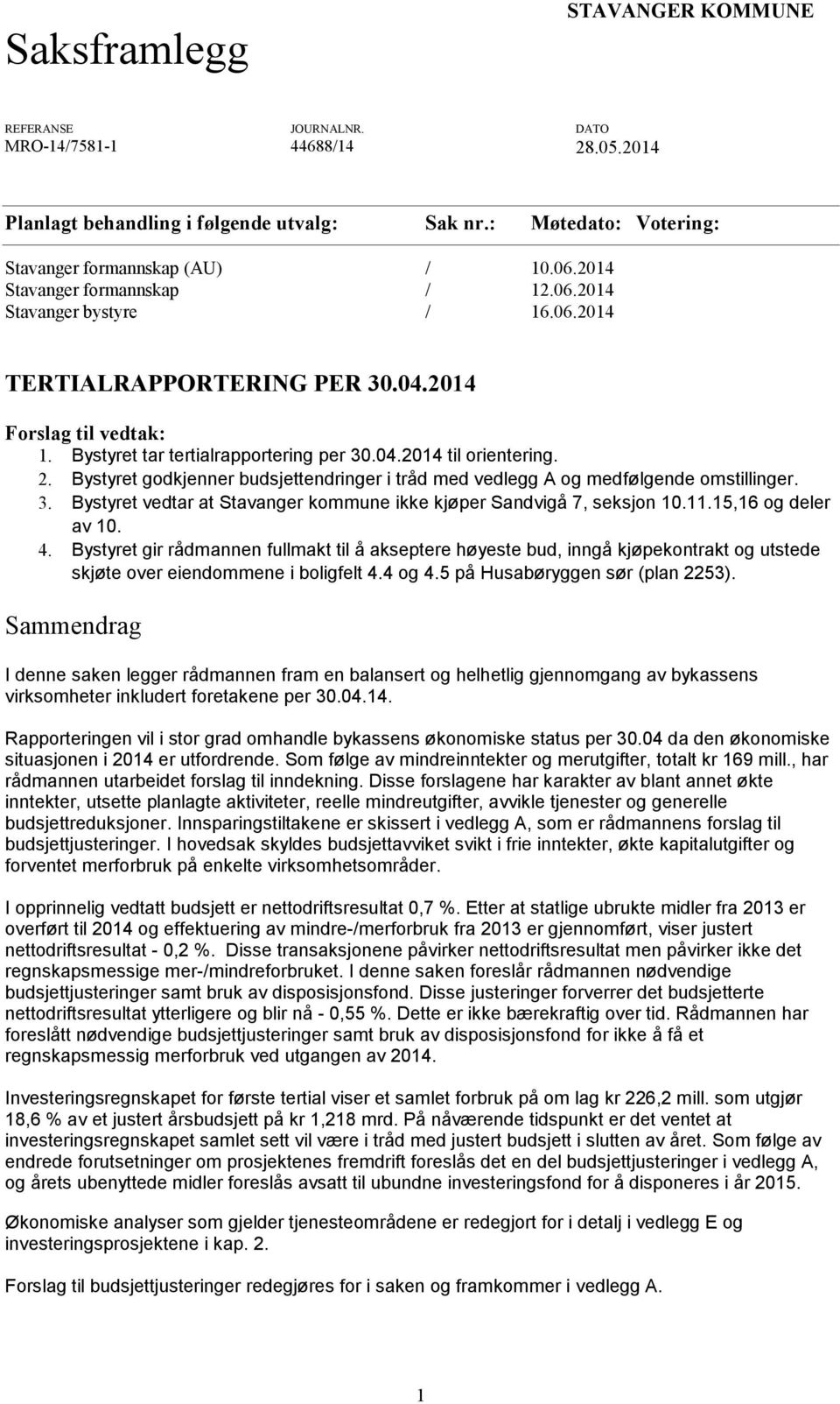 Bystyret godkjenner budsjettendringer i tråd med vedlegg A og medfølgende omstillinger. 3. Bystyret vedtar at Stavanger kommune ikke kjøper Sandvigå 7, seksjon 10.11.15,16 og deler av 10. 4.