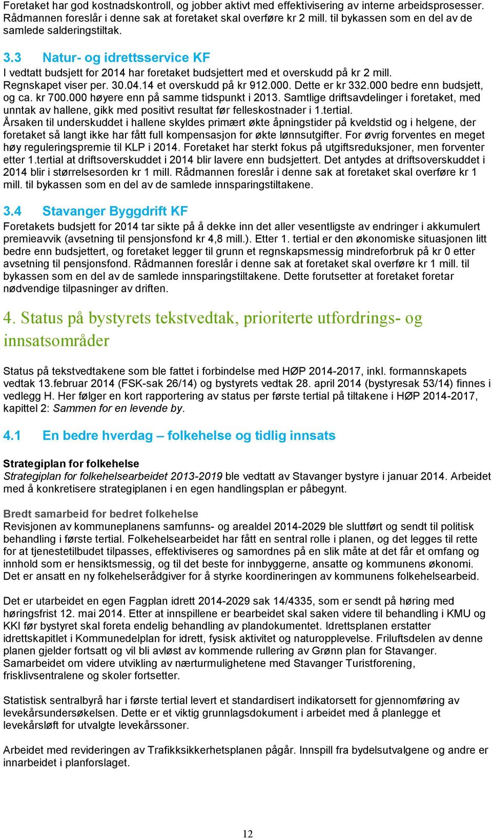 04.14 et overskudd på kr 912.000. Dette er kr 332.000 bedre enn budsjett, og ca. kr 700.000 høyere enn på samme tidspunkt i 2013.