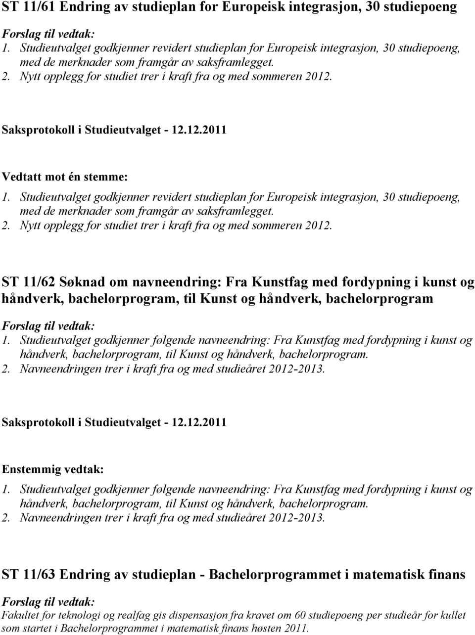 Nytt opplegg for studiet trer i kraft fra og med sommeren 2012. Vedtatt mot én stemme: 1.  Nytt opplegg for studiet trer i kraft fra og med sommeren 2012.