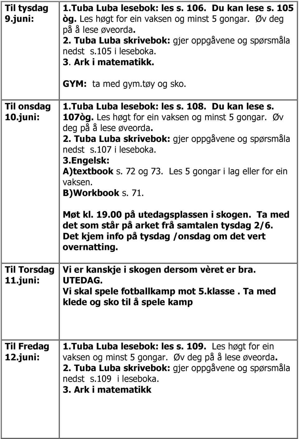 Engelsk: A)textbook s. 72 og 73. Les 5 gongar i lag eller for ein vaksen. B)Workbook s. 71. Møt kl. 19.00 på utedagsplassen i skogen. Ta med det som står på arket frå samtalen tysdag 2/6.