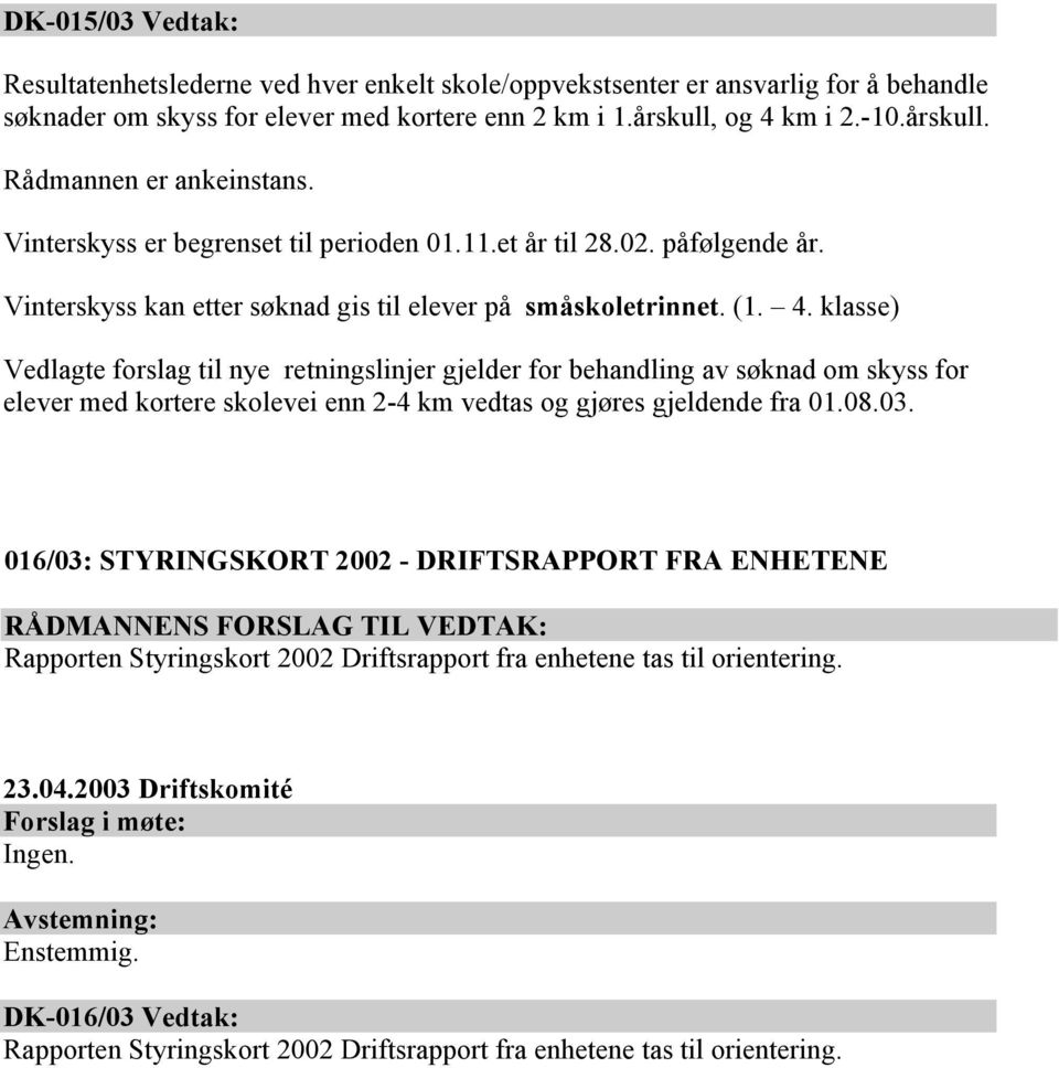 klasse) Vedlagte forslag til nye retningslinjer gjelder for behandling av søknad om skyss for elever med kortere skolevei enn 2-4 km vedtas og gjøres gjeldende fra 01.08.03.