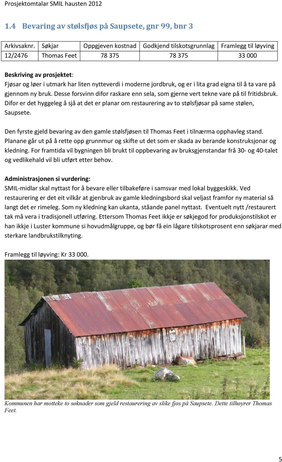 eigna til å ta vare på gjennom ny bruk. Desse forsvinn difor raskare enn sela, som gjerne vert tekne vare på til fritidsbruk.