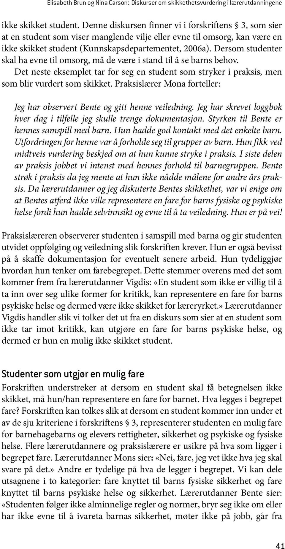 Dersom studenter skal ha evne til omsorg, må de være i stand til å se barns behov. Det neste eksemplet tar for seg en student som stryker i praksis, men som blir vurdert som skikket.