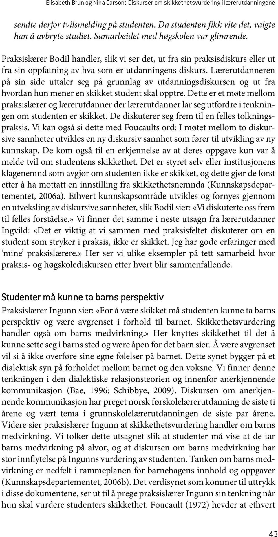 Lærerutdanneren på sin side uttaler seg på grunnlag av utdanningsdiskursen og ut fra hvordan hun mener en skikket student skal opptre.