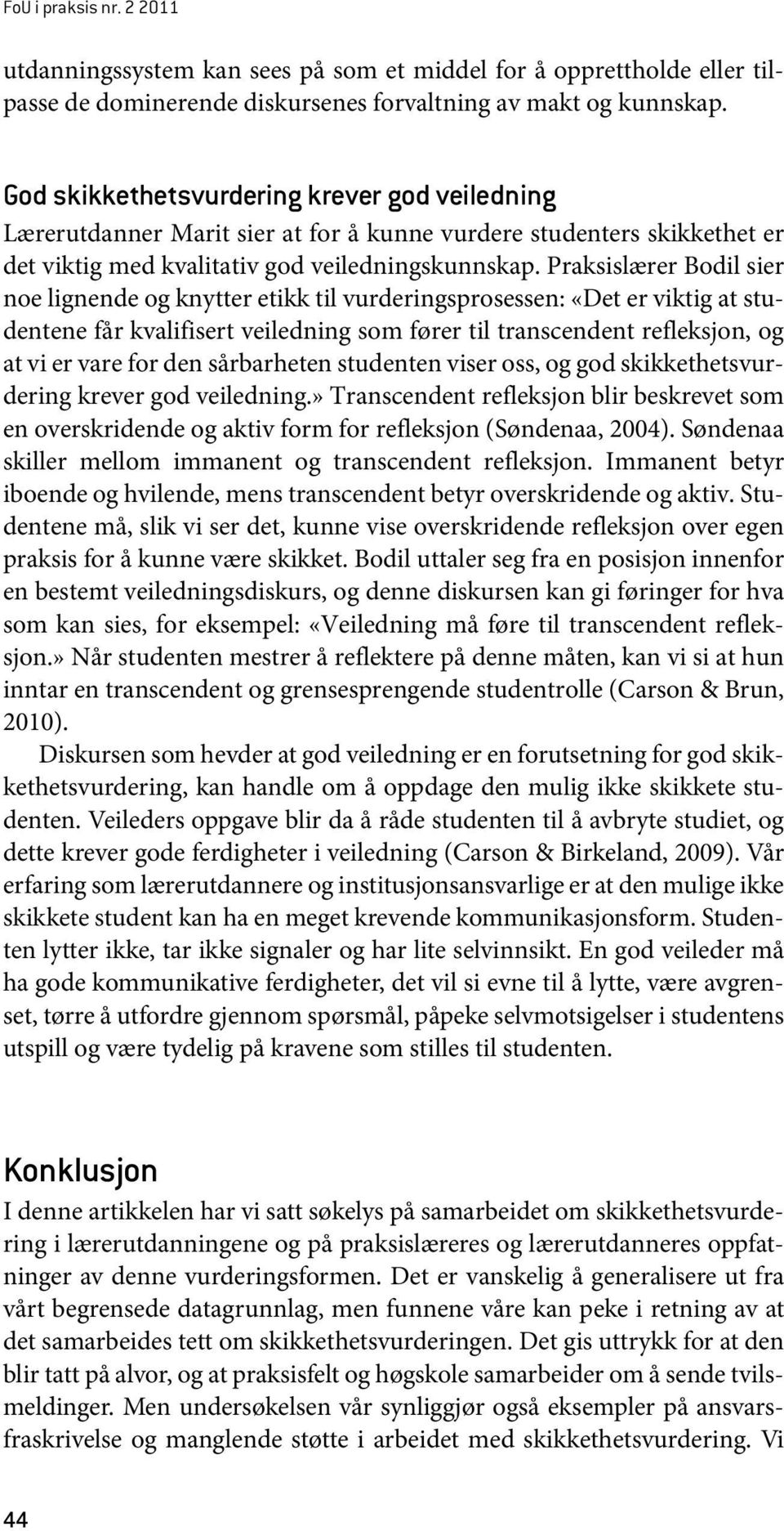 Praksislærer Bodil sier noe lignende og knytter etikk til vurderingsprosessen: «Det er viktig at studentene får kvalifisert veiledning som fører til transcendent refleksjon, og at vi er vare for den