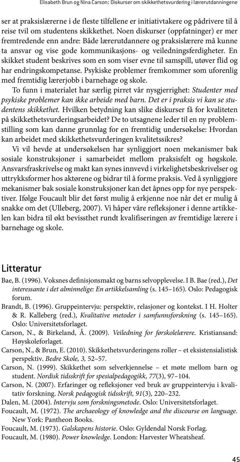 En skikket student beskrives som en som viser evne til samspill, utøver flid og har endringskompetanse. Psykiske problemer fremkommer som uforenlig med fremtidig lærerjobb i barnehage og skole.