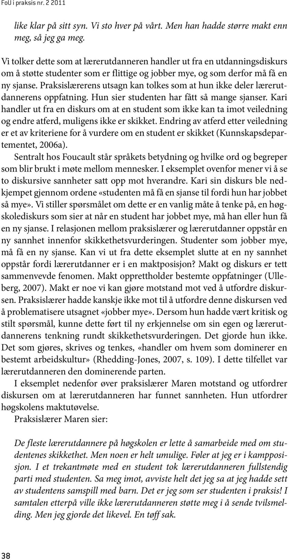 Praksislærerens utsagn kan tolkes som at hun ikke deler lærerutdannerens oppfatning. Hun sier studenten har fått så mange sjanser.