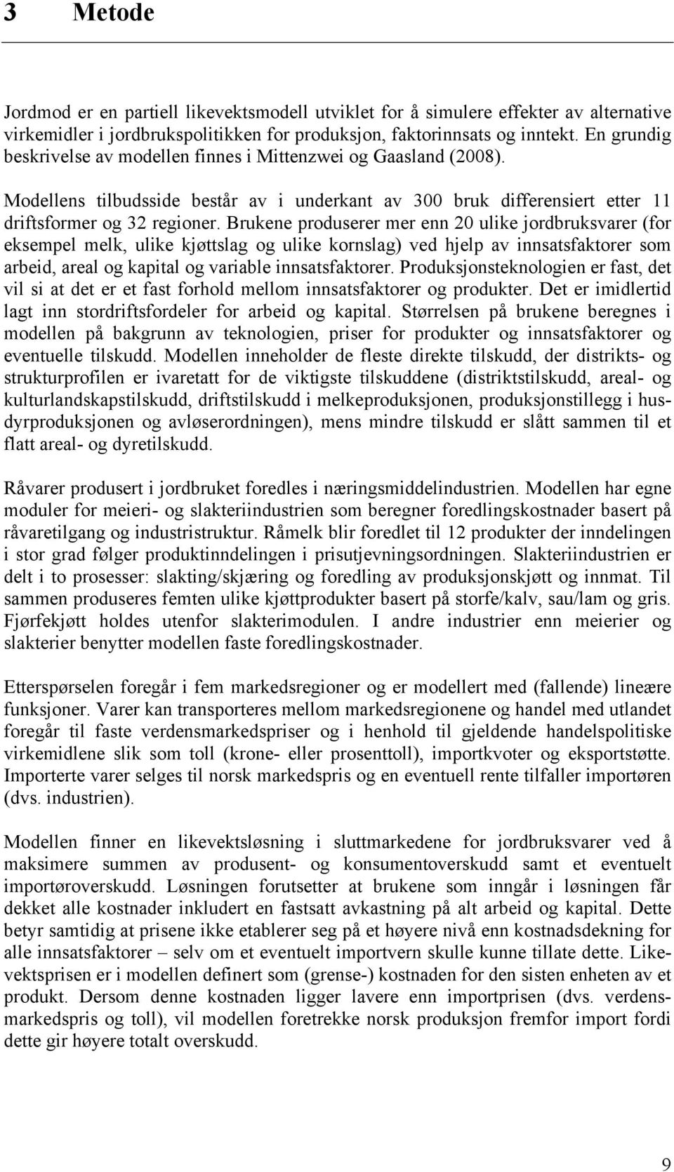 Brukene produserer mer enn 20 ulike jordbruksvarer (for eksempel melk, ulike kjøttslag og ulike kornslag) ved hjelp av innsatsfaktorer som arbeid, areal og kapital og variable innsatsfaktorer.