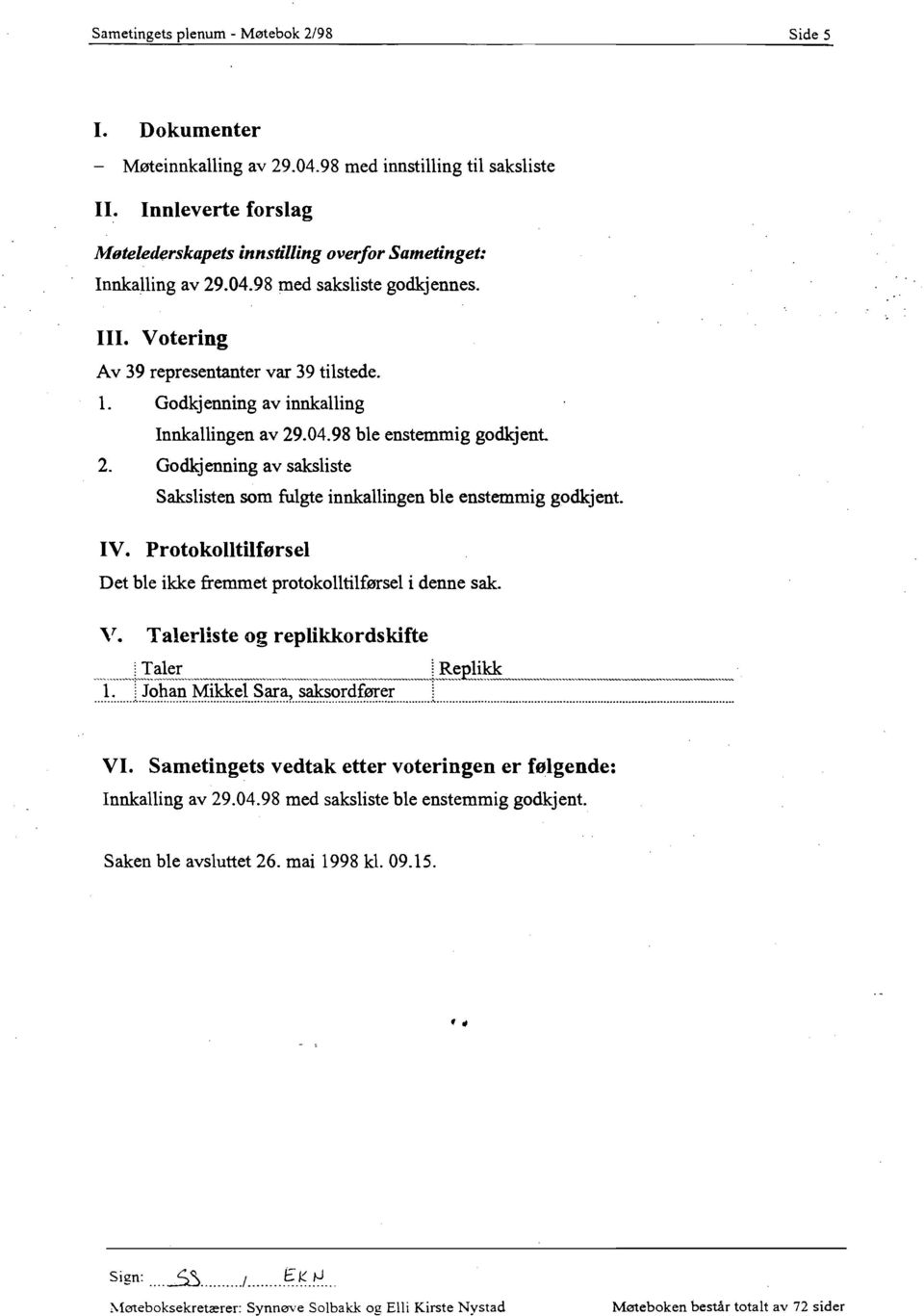 Godkjenning av innkalling Innkallingen av 29.04.98 ble enstemmig godkjent. 2. Godkjenning av saksliste Sakslisten som fulgte innkallingen ble enstemmig godkjent. IV.