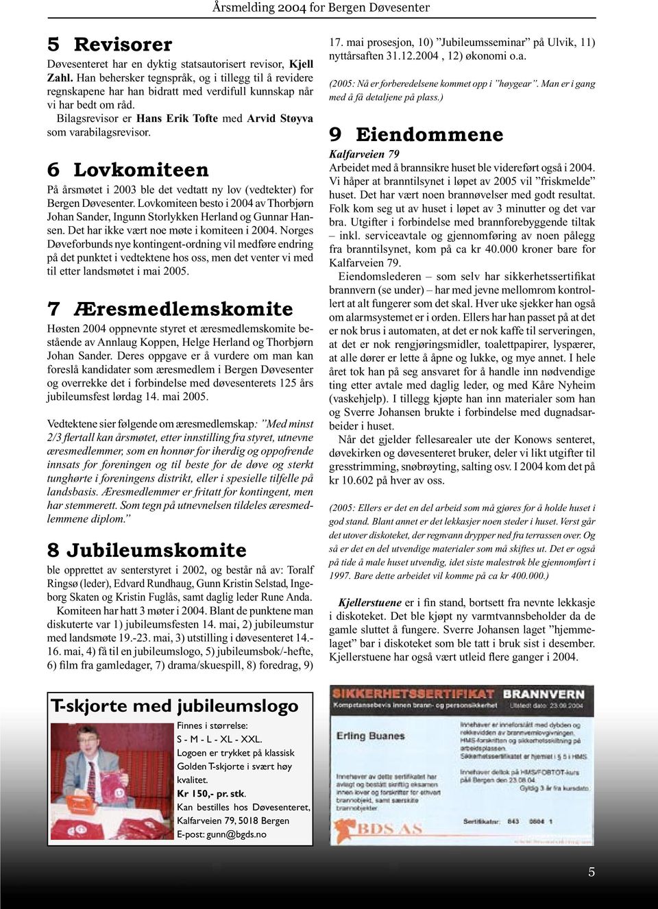 6 Lovkomiteen På årsmøtet i 2003 ble det vedtatt ny lov (vedtekter) for Bergen Døvesenter. Lovkomiteen besto i 2004 av Thorbjørn Johan Sander, Ingunn Storlykken Herland og Gunnar Hansen.