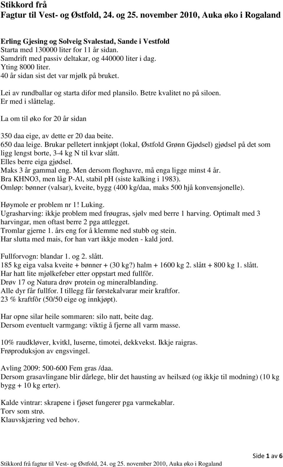 Er med i slåttelag. La om til øko for 20 år sidan 350 daa eige, av dette er 20 daa beite. 650 daa leige.