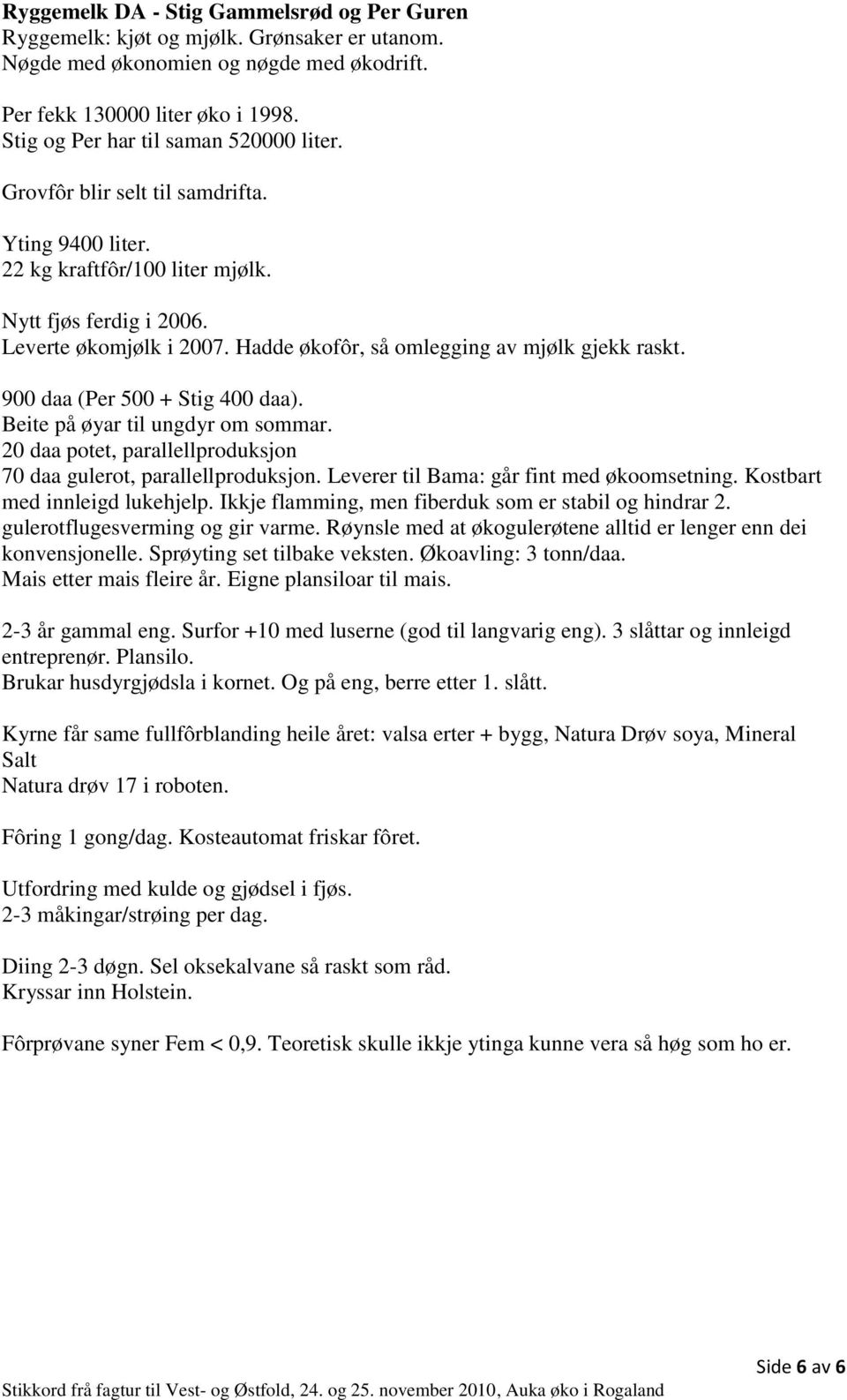 Hadde økofôr, så omlegging av mjølk gjekk raskt. 900 daa (Per 500 + Stig 400 daa). Beite på øyar til ungdyr om sommar. 20 daa potet, parallellproduksjon 70 daa gulerot, parallellproduksjon.