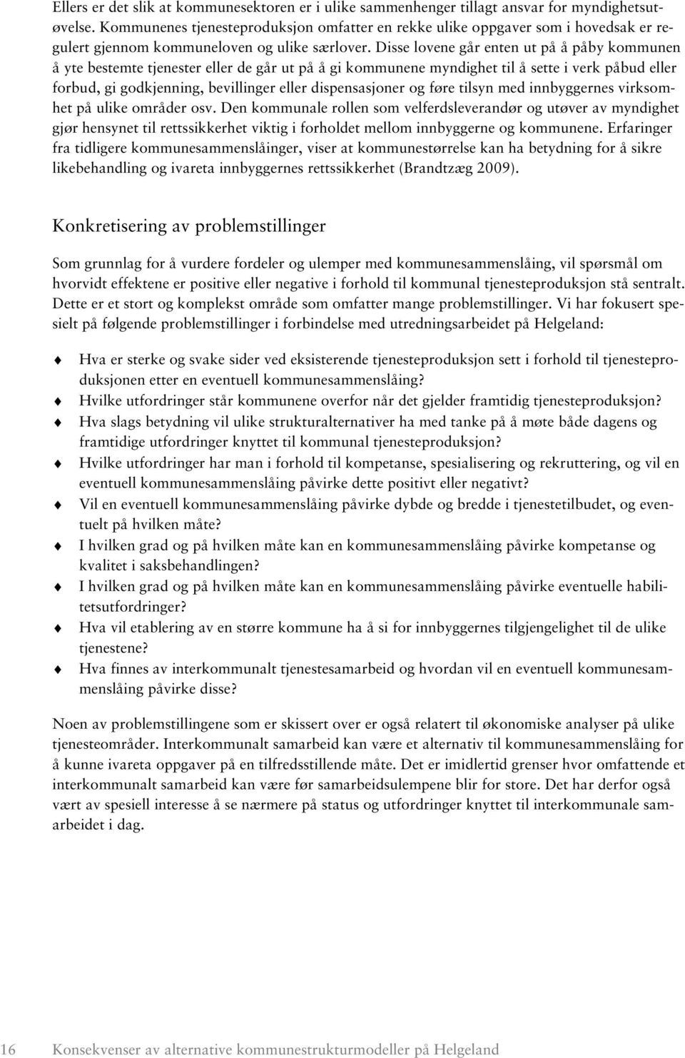 Disse lovene går enten ut på å påby kommunen å yte bestemte tjenester eller de går ut på å gi kommunene myndighet til å sette i verk påbud eller forbud, gi godkjenning, bevillinger eller