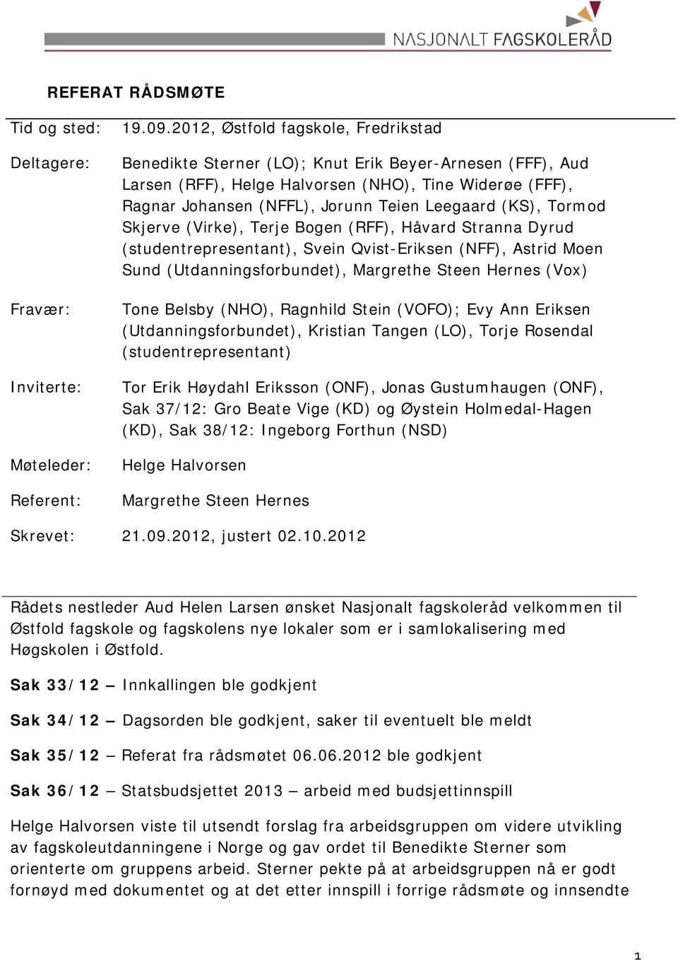 (KS), Tormod Skjerve (Virke), Terje Bogen (RFF), Håvard Stranna Dyrud (studentrepresentant), Svein Qvist-Eriksen (NFF), Astrid Moen Sund (Utdanningsforbundet), Margrethe Steen Hernes (Vox) Tone