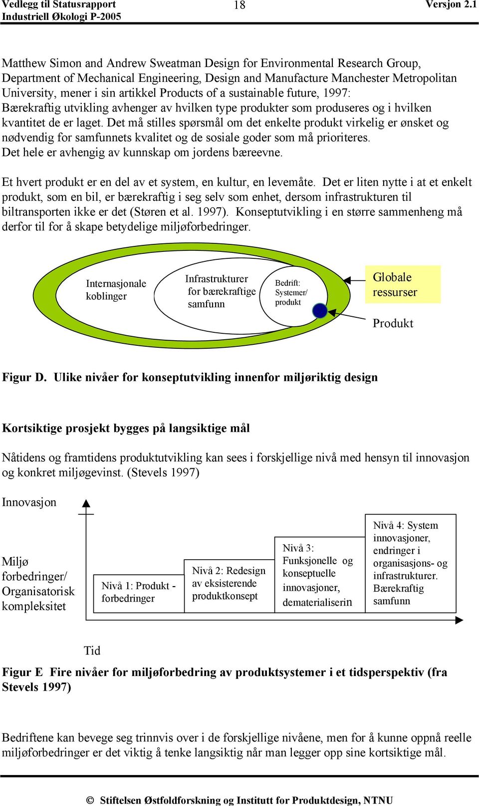 Det må stilles spørsmål om det enkelte produkt virkelig er ønsket og nødvendig for samfunnets kvalitet og de sosiale goder som må prioriteres. Det hele er avhengig av kunnskap om jordens bæreevne.