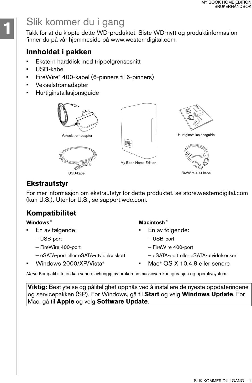 Hurtiginstallasjonsguide My Book Home Edition USB-kabel FireWire 400-kabel Ekstrautstyr For mer informasjon om ekstrautstyr for dette produktet, se store.westerndigital.com (kun U.S.). Utenfor U.S., se support.