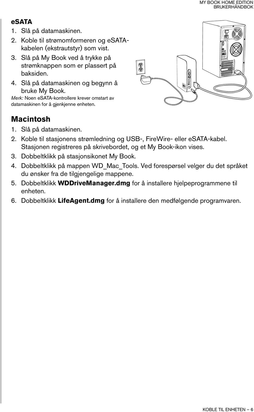 Koble til stasjonens strømledning og USB-, FireWire- eller esata-kabel. Stasjonen registreres på skrivebordet, og et My Book-ikon vises. 3. Dobbeltklikk på stasjonsikonet My Book. 4.