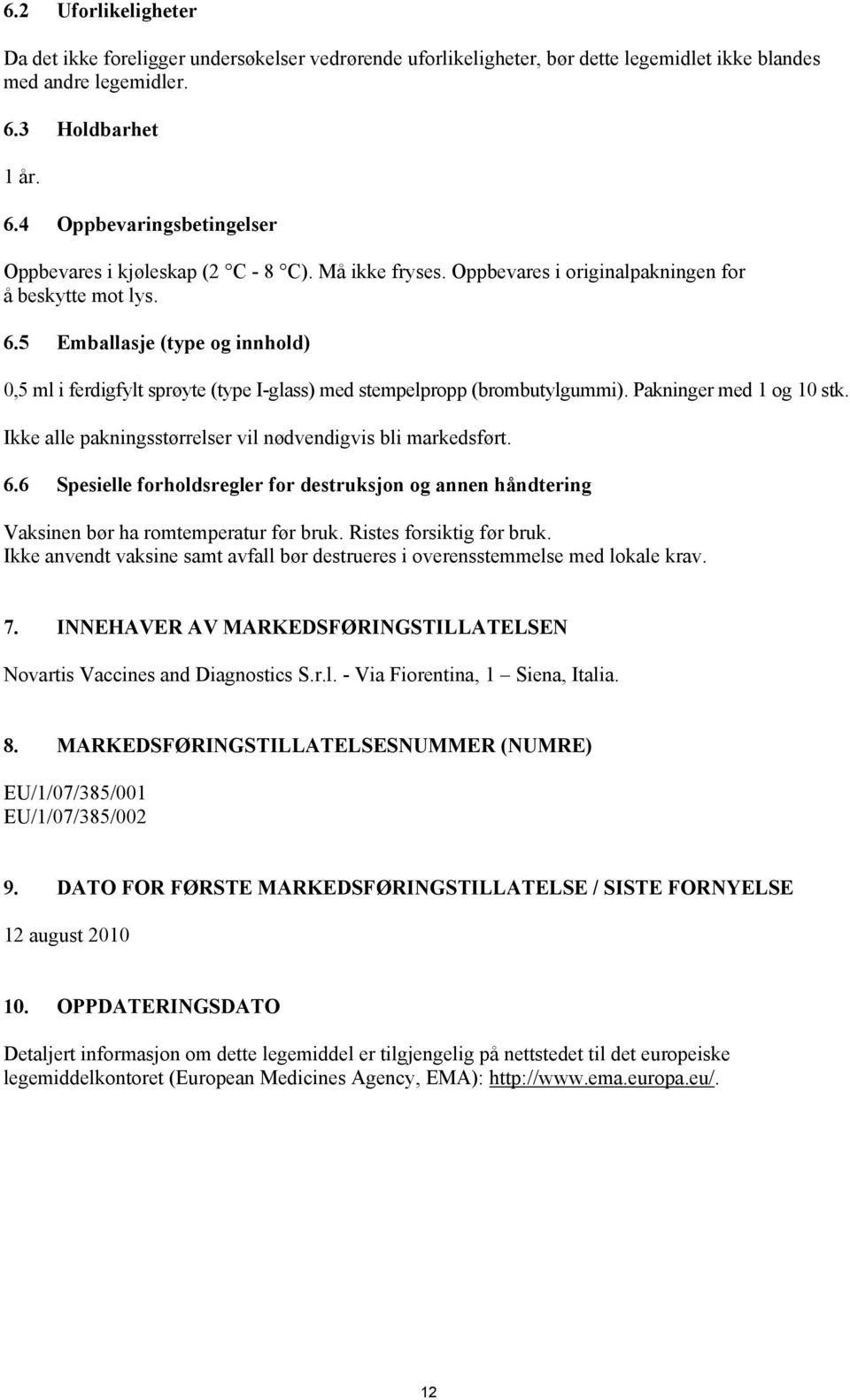 Pakninger med 1 og 10 stk. Ikke alle pakningsstørrelser vil nødvendigvis bli markedsført. 6.6 Spesielle forholdsregler for destruksjon og annen håndtering Vaksinen bør ha romtemperatur før bruk.