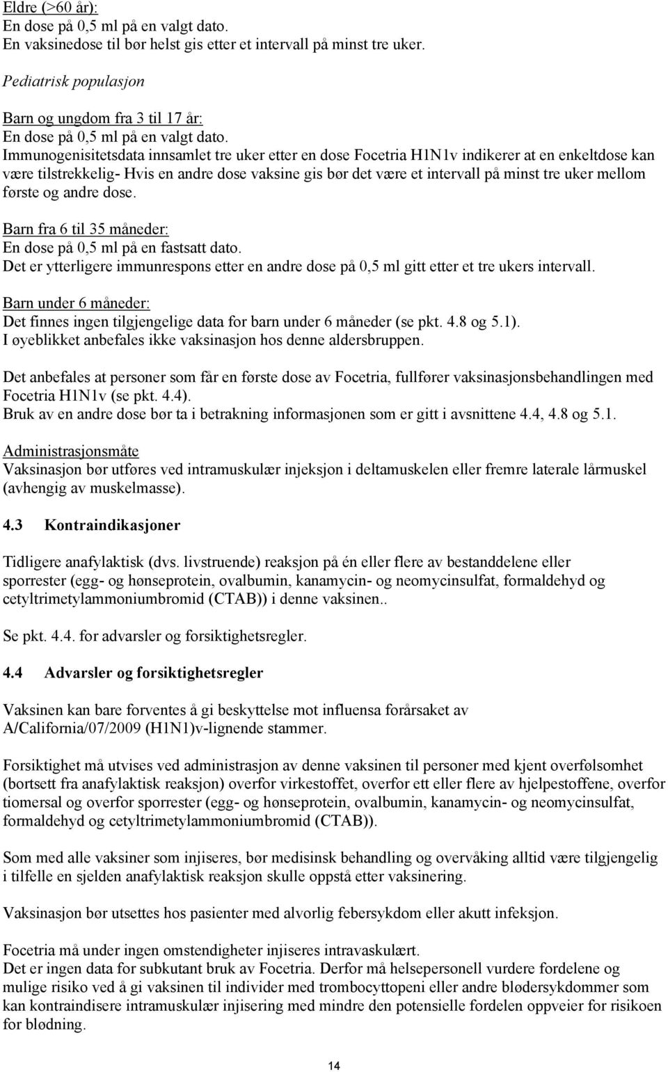 Immunogenisitetsdata innsamlet tre uker etter en dose Focetria H1N1v indikerer at en enkeltdose kan være tilstrekkelig- Hvis en andre dose vaksine gis bør det være et intervall på minst tre uker