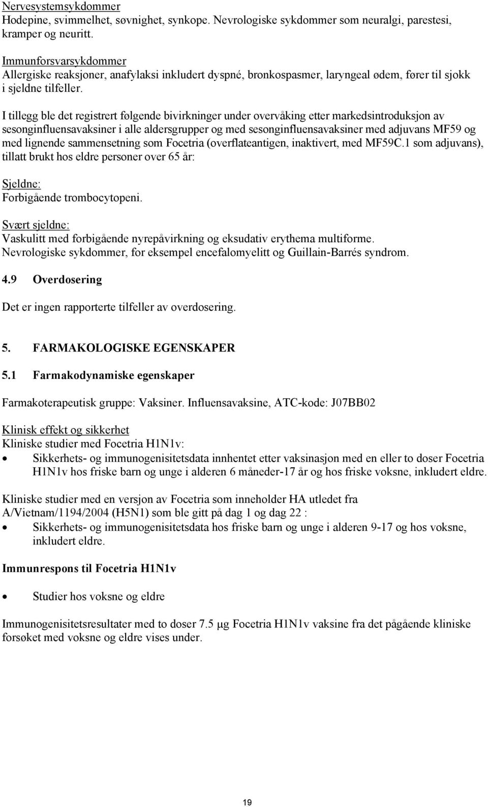 I tillegg ble det registrert følgende bivirkninger under overvåking etter markedsintroduksjon av sesonginfluensavaksiner i alle aldersgrupper og med sesonginfluensavaksiner med adjuvans MF59 og med