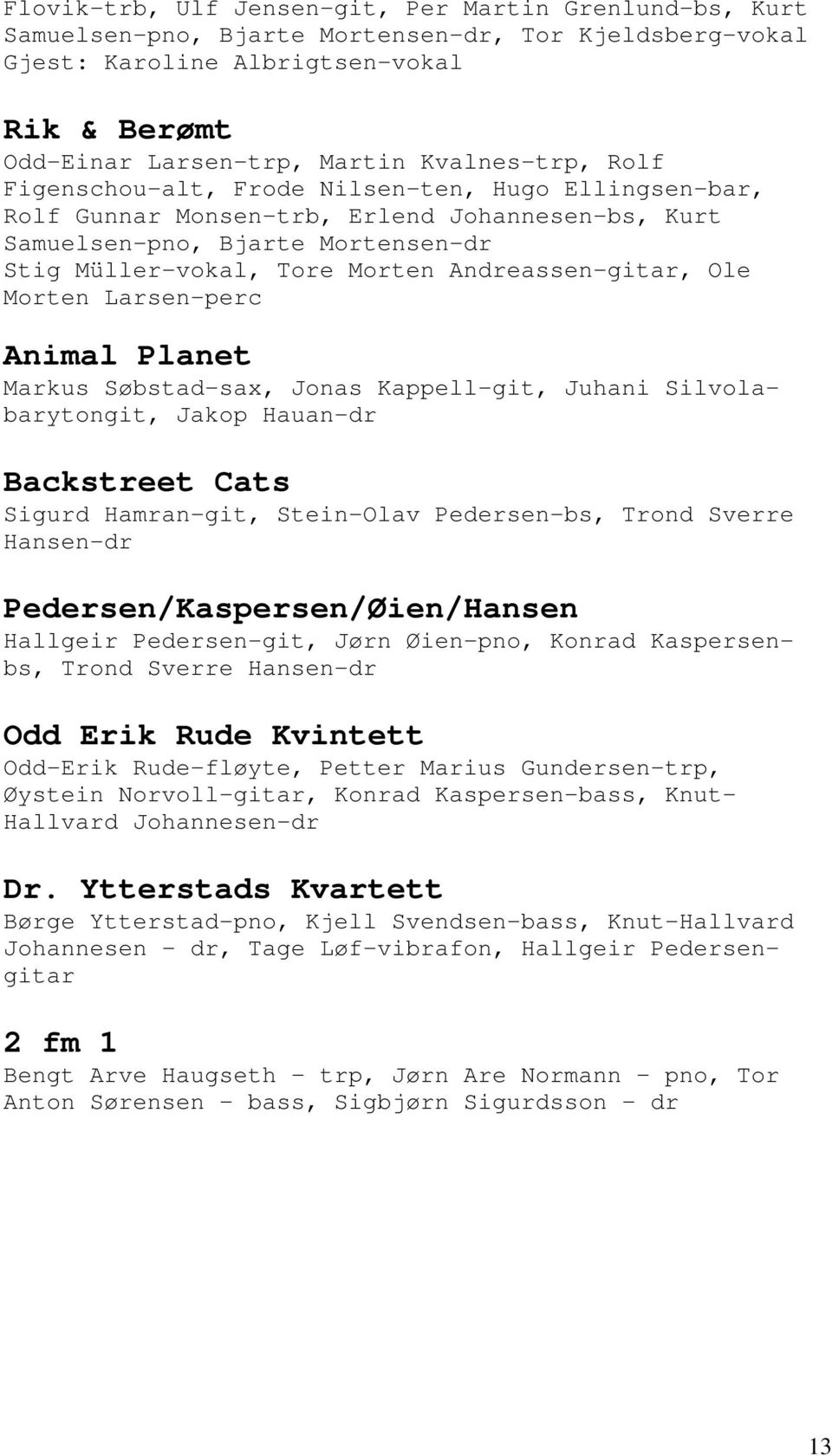 Andreassen-gitar, Ole Morten Larsen-perc Animal Planet Markus Søbstad-sax, Jonas Kappell-git, Juhani Silvolabarytongit, Jakop Hauan-dr Backstreet Cats Sigurd Hamran-git, Stein-Olav Pedersen-bs, Trond