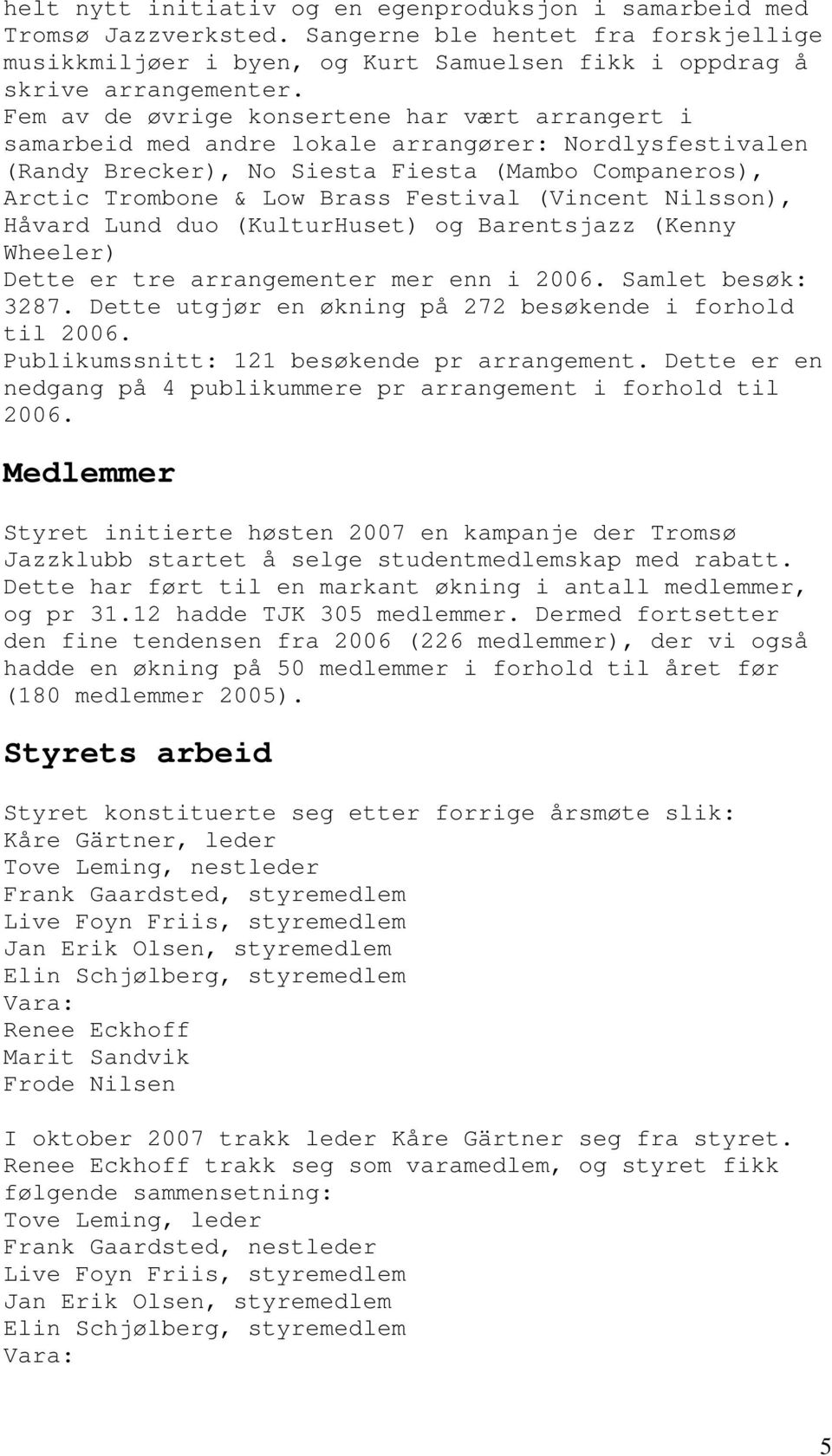 (Vincent Nilsson), Håvard Lund duo (KulturHuset) og Barentsjazz (Kenny Wheeler) Dette er tre arrangementer mer enn i 2006. Samlet besøk: 3287.