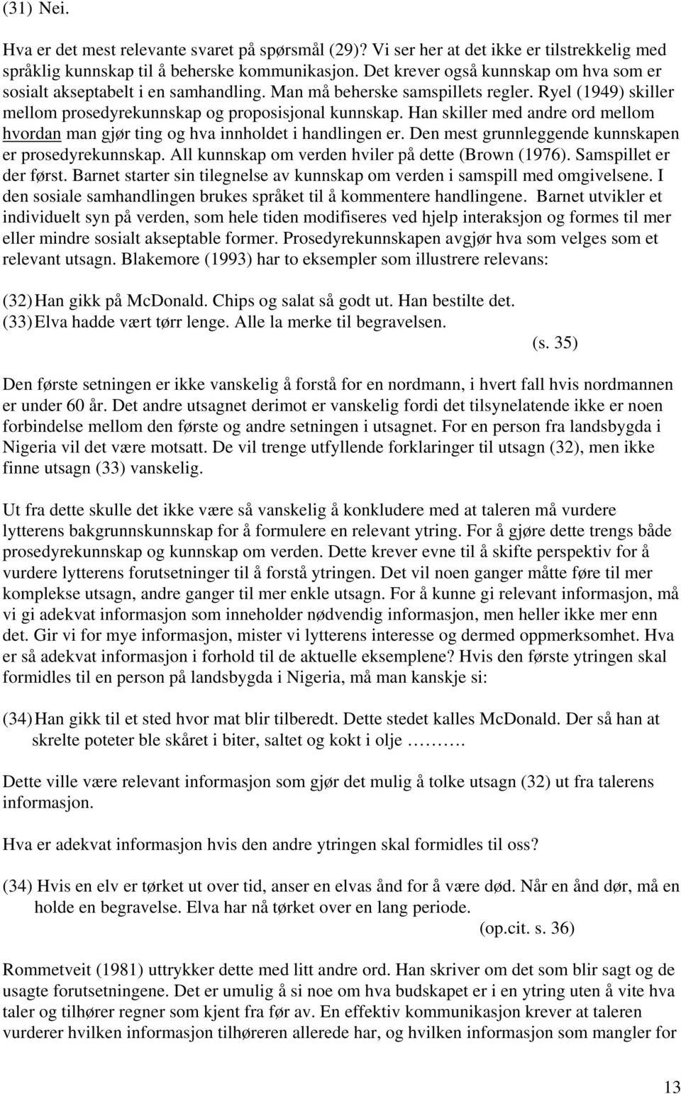 Han skiller med andre ord mellom hvordan man gjør ting og hva innholdet i handlingen er. Den mest grunnleggende kunnskapen er prosedyrekunnskap. All kunnskap om verden hviler på dette (Brown (1976).