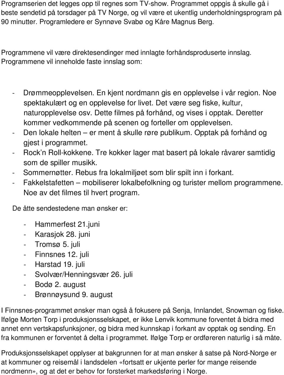 En kjent nordmann gis en opplevelse i vår region. Noe spektakulært og en opplevelse for livet. Det være seg fiske, kultur, naturopplevelse osv. Dette filmes på forhånd, og vises i opptak.